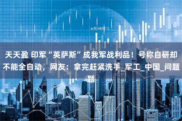 天天盈 印军“英萨斯”成我军战利品！号称自研却不能全自动，网友：拿完赶紧洗手_军工_中国_问题
