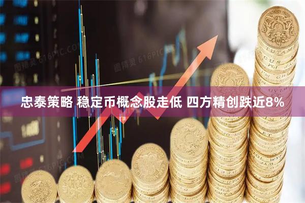 忠泰策略 稳定币概念股走低 四方精创跌近8%