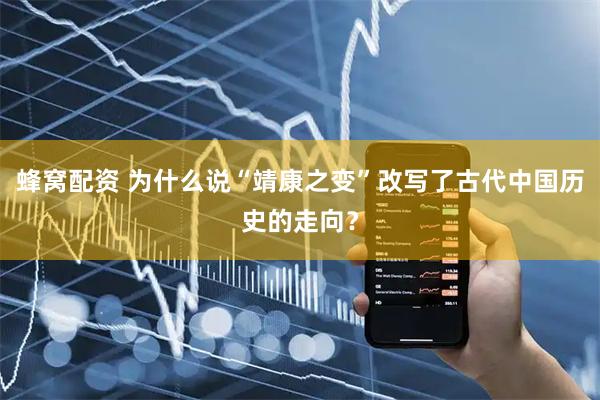 蜂窝配资 为什么说“靖康之变”改写了古代中国历史的走向？